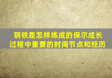 钢铁是怎样炼成的保尔成长过程中重要的时间节点和经历
