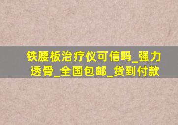 铁腰板治疗仪可信吗_强力透骨_全国包邮_货到付款