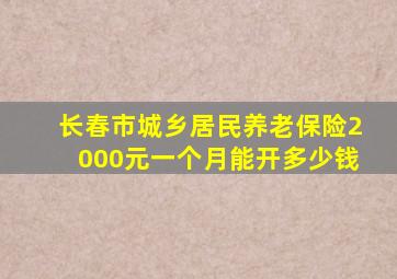 长春市城乡居民养老保险2000元一个月能开多少钱