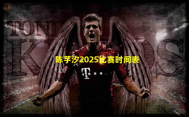 陈芋汐2025比赛时间表