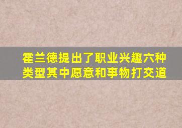 霍兰德提出了职业兴趣六种类型其中愿意和事物打交道