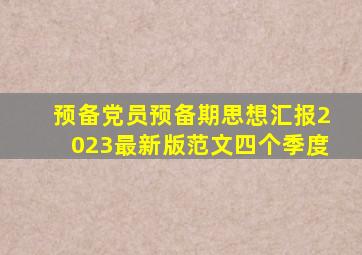 预备党员预备期思想汇报2023最新版范文四个季度