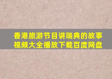 香港旅游节目讲瑞典的故事视频大全播放下载百度网盘