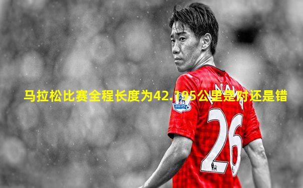 马拉松比赛全程长度为42.195公里是对还是错