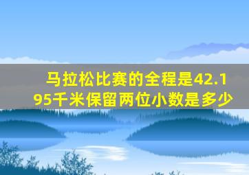 马拉松比赛的全程是42.195千米保留两位小数是多少