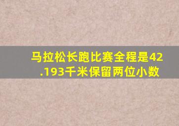 马拉松长跑比赛全程是42.193千米保留两位小数