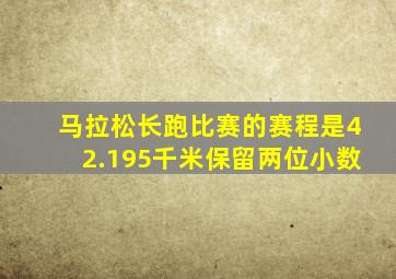 马拉松长跑比赛的赛程是42.195千米保留两位小数