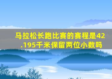马拉松长跑比赛的赛程是42.195千米保留两位小数吗