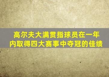 高尔夫大满贯指球员在一年内取得四大赛事中夺冠的佳绩